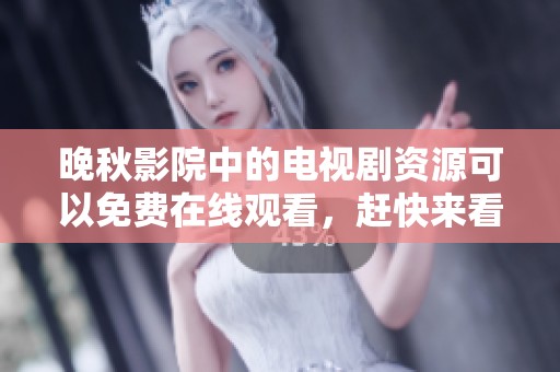 晚秋影院中的电视剧资源可以免费在线观看，赶快来看看吧！