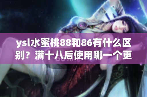 ysl水蜜桃88和86有什么区别？满十八后使用哪一个更好呢