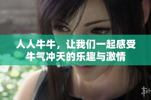 人人牛牛，让我们一起感受牛气冲天的乐趣与激情