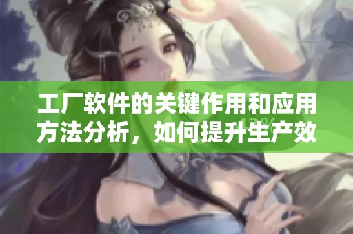 工厂软件的关键作用和应用方法分析，如何提升生产效率与管理水平