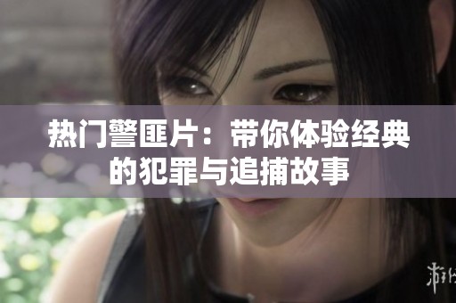 热门警匪片：带你体验经典的犯罪与追捕故事