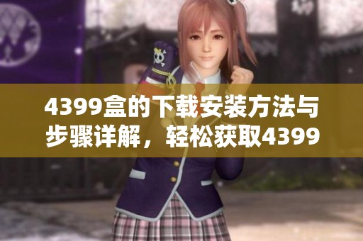 4399盒的下载安装方法与步骤详解，轻松获取4399盒应用程序