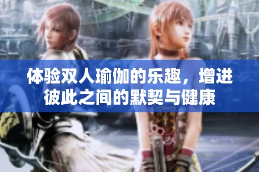 体验双人瑜伽的乐趣，增进彼此之间的默契与健康