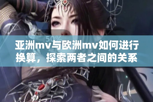 亚洲mv与欧洲mv如何进行换算，探索两者之间的关系与差异