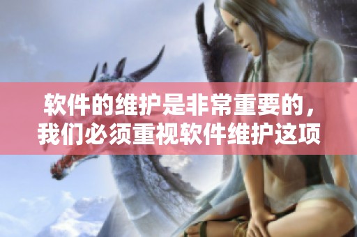 软件的维护是非常重要的，我们必须重视软件维护这项工作。