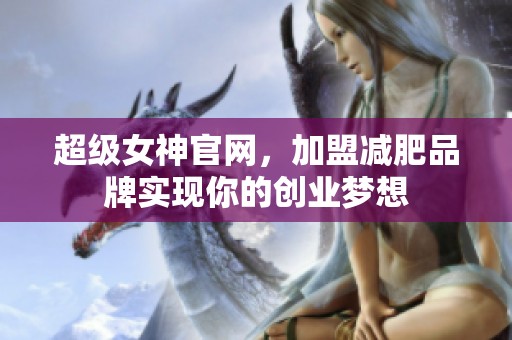 超级女神官网，加盟减肥品牌实现你的创业梦想