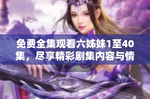 免费全集观看六姊妹1至40集，尽享精彩剧集内容与情节解析