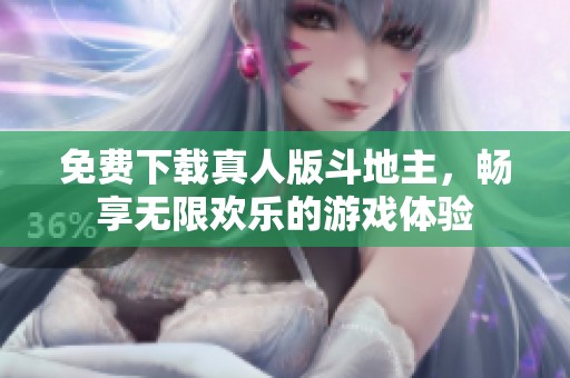 免费下载真人版***，畅享无限欢乐的游戏体验