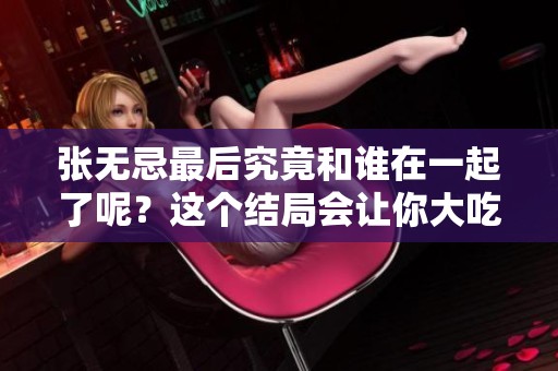张无忌最后究竟和谁在一起了呢？这个结局会让你大吃一惊。