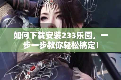 如何下载安装233乐园，一步一步教你轻松搞定！