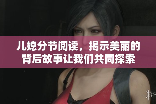 儿媳分节阅读，揭示美丽的背后故事让我们共同探索