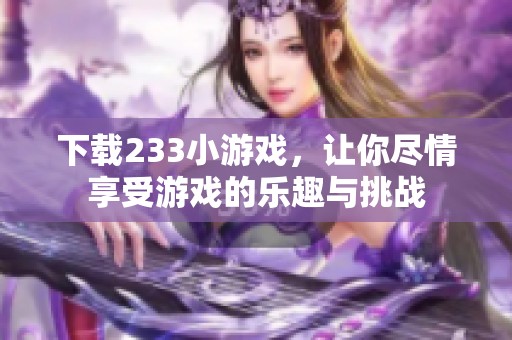 下载233小游戏，让你尽情享受游戏的乐趣与挑战