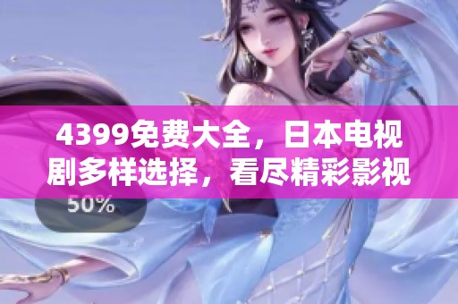 4399免费大全，日本电视剧多样选择，看尽精彩影视作品