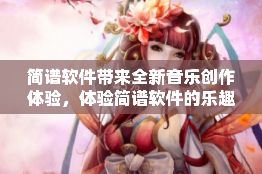 简谱软件带来全新音乐创作体验，体验简谱软件的乐趣与便捷性。