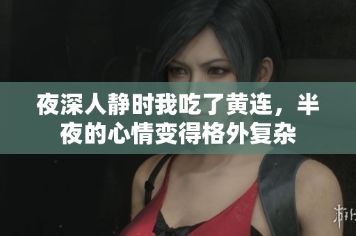 夜深人静时我吃了黄连，半夜的心情变得格外复杂