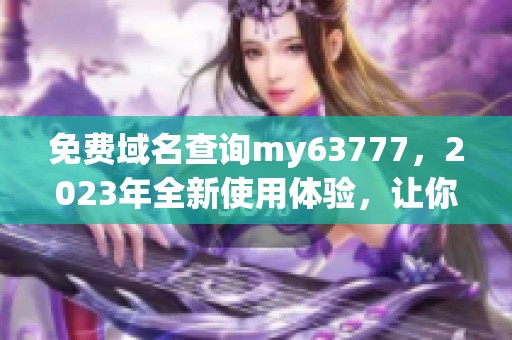 免费域名查询my63777，2023年全新使用体验，让你畅享无限可能
