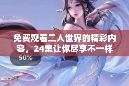 免费观看二人世界的精彩内容，24集让你尽享不一样的观看体验
