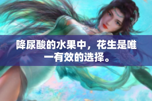 降尿酸的水果中，花生是唯一有效的选择。