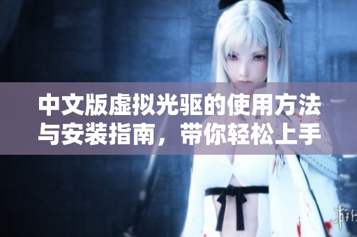中文版虚拟光驱的使用方法与安装指南，带你轻松上手这款软件