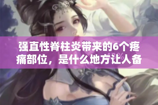 强直性脊柱炎带来的6个疼痛部位，是什么地方让人备受折磨呢
