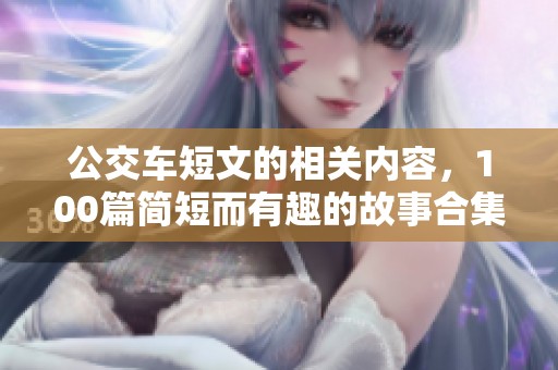 公交车短文的相关内容，100篇简短而有趣的故事合集。
