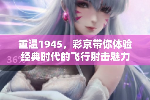 重温1945，彩京带你体验经典时代的飞行射击魅力