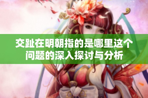 交趾在明朝指的是哪里这个问题的深入探讨与分析