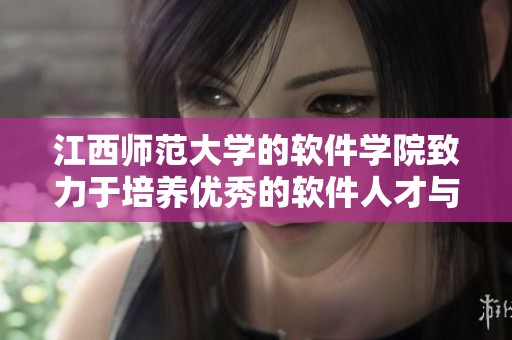 江西师范大学的软件学院致力于培养优秀的软件人才与技术创新