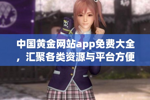 中国黄金网站app免费大全，汇聚各类资源与平台方便用户使用。