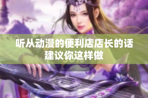 听从动漫的便利店店长的话建议你这样做
