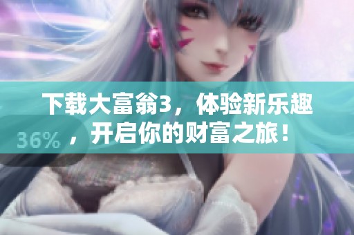下载大富翁3，体验新乐趣，开启你的财富之旅！