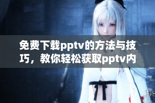 免费下载pptv的方法与技巧，教你轻松获取pptv内容的方法