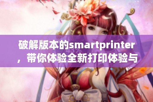 破解版本的smartprinter，带你体验全新打印体验与功能