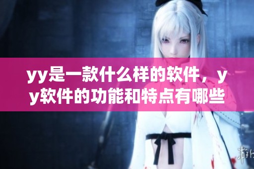yy是一款什么样的软件，yy软件的功能和特点有哪些呢