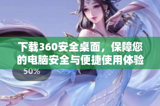 下载360安全桌面，保障您的电脑安全与便捷使用体验
