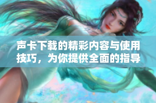 声卡下载的精彩内容与使用技巧，为你提供全面的指导与帮助