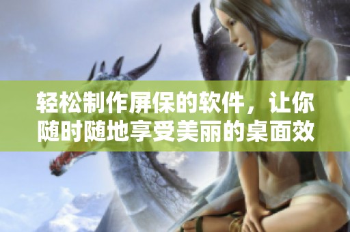 轻松制作屏保的软件，让你随时随地享受美丽的桌面效果