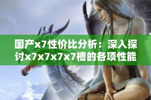 国产x7性价比分析：深入探讨x7x7x7x7槽的各项性能表现