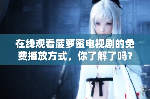 在线观看菠萝蜜电视剧的免费播放方式，你了解了吗？