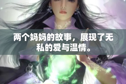 两个妈妈的故事，展现了无私的爱与温情。