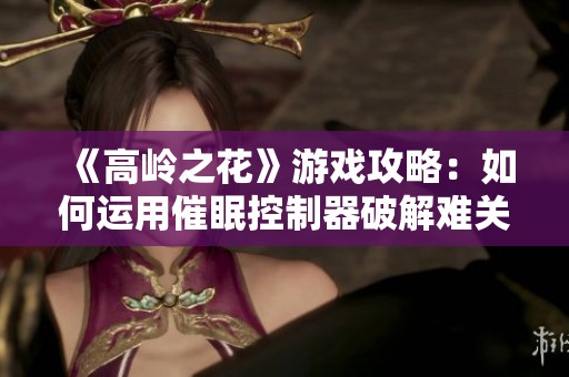 《高岭之花》游戏攻略：如何运用催眠控制器破解难关解析