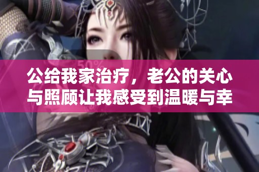 公给我家治疗，老公的关心与照顾让我感受到温暖与幸福