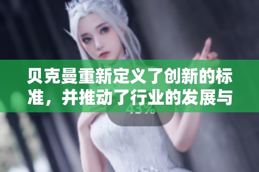 贝克曼重新定义了创新的标准，并推动了行业的发展与进步。