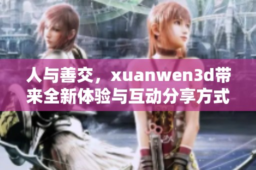 人与善交，xuanwen**带来全新体验与互动分享方式
