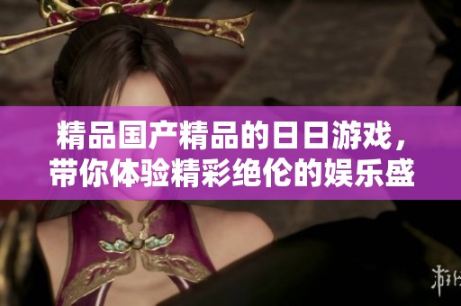 精品****的**游戏，带你体验精彩绝伦的娱乐盛宴