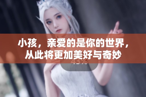 小孩，亲爱的是你的世界，从此将更加美好与奇妙