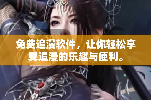 免费追漫软件，让你轻松享受追漫的乐趣与便利。