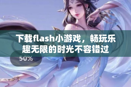 下载flash小游戏，畅玩乐趣无限的时光不容错过