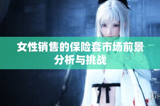 女性销售的保险套市场前景分析与挑战