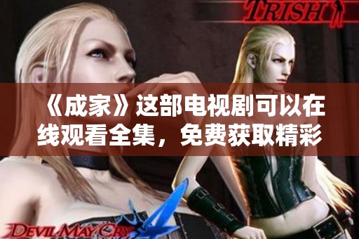 《成家》这部电视剧可以在线观看全集，免费获取精彩内容！